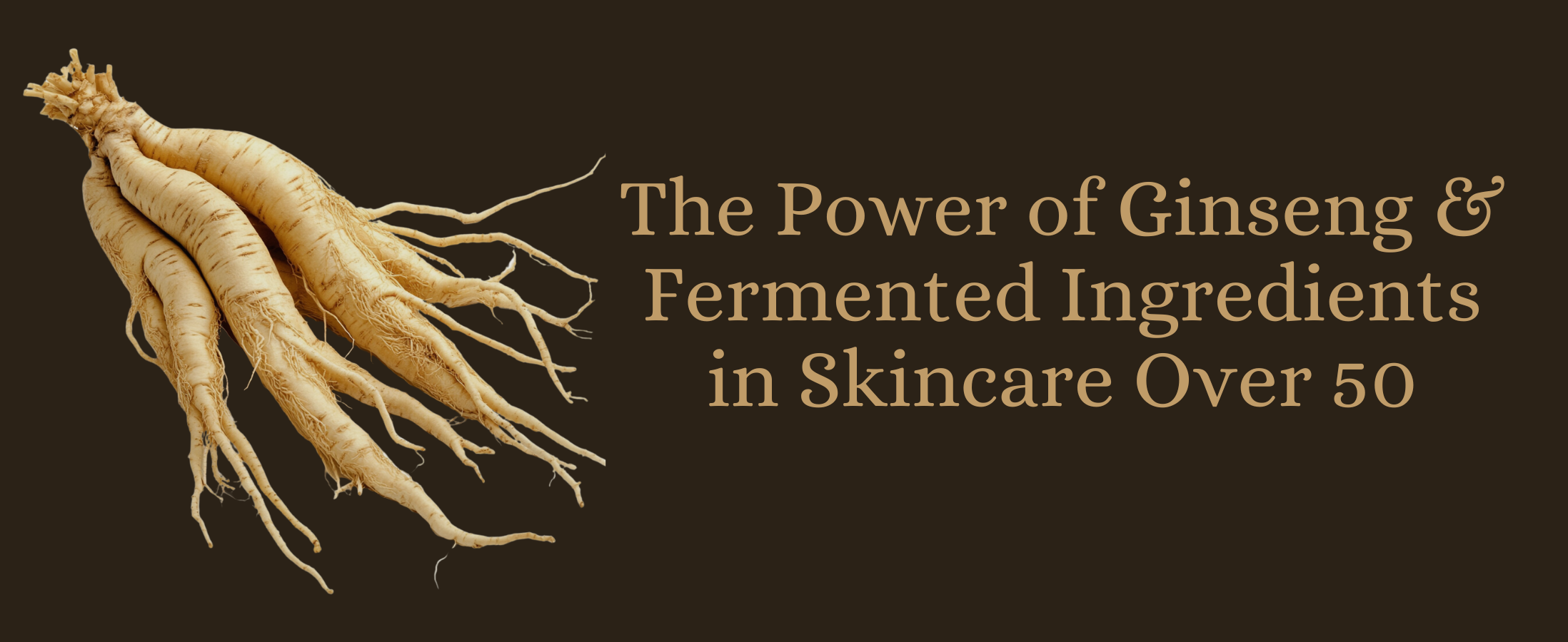 The Power of Ginseng & Fermented Ingredients in Skincare Over 50
